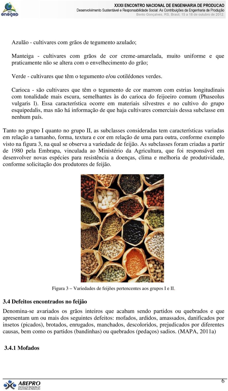 Carioca - são cultivares que têm o tegumento de cor marrom com estrias longitudinais com tonalidade mais escura, semelhantes às do carioca do feijoeiro comum (Phaseolus vulgaris l).