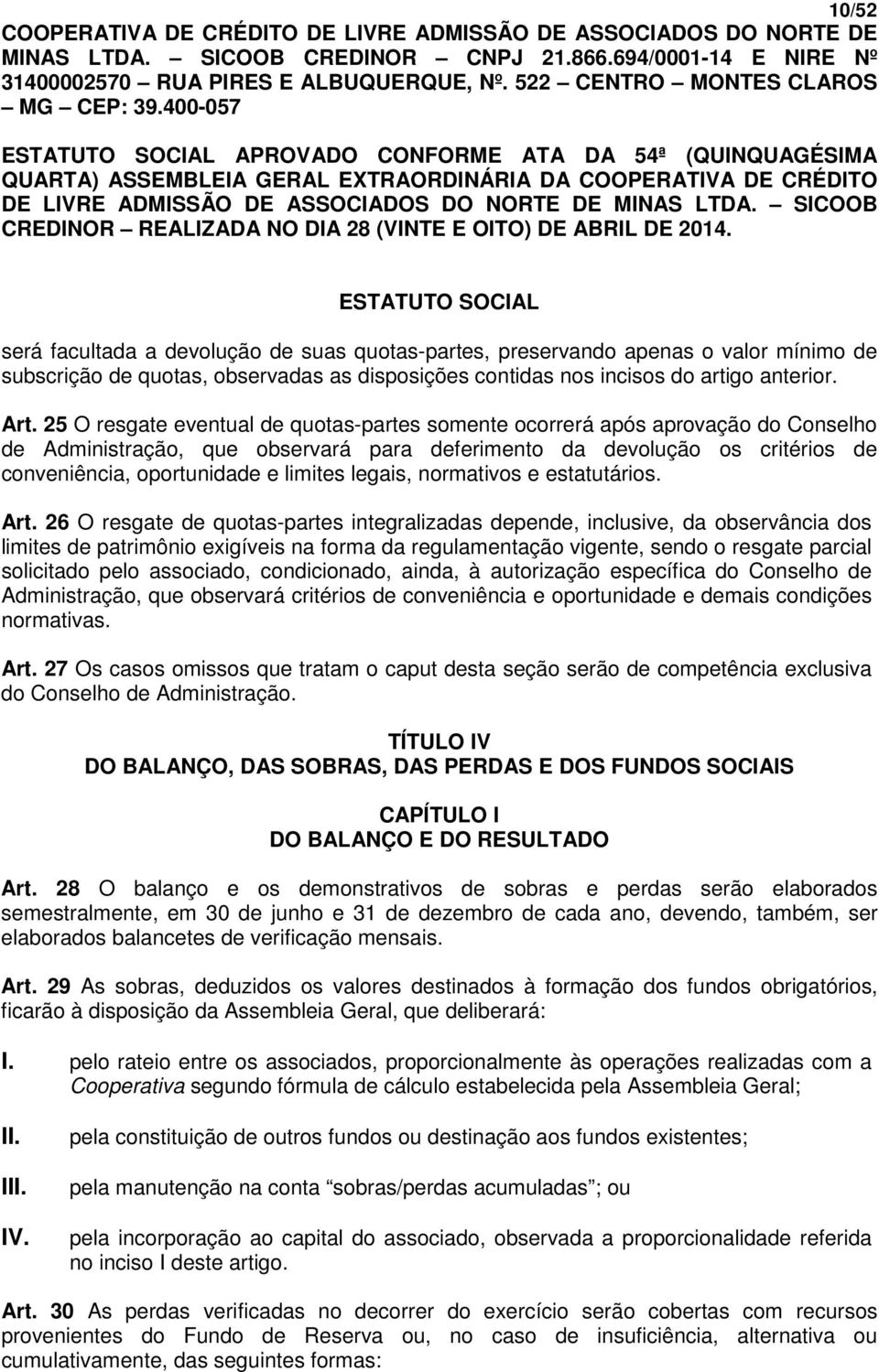 25 O resgate eventual de quotas-partes somente ocorrerá após aprovação do Conselho de Administração, que observará para deferimento da devolução os critérios de conveniência, oportunidade e limites