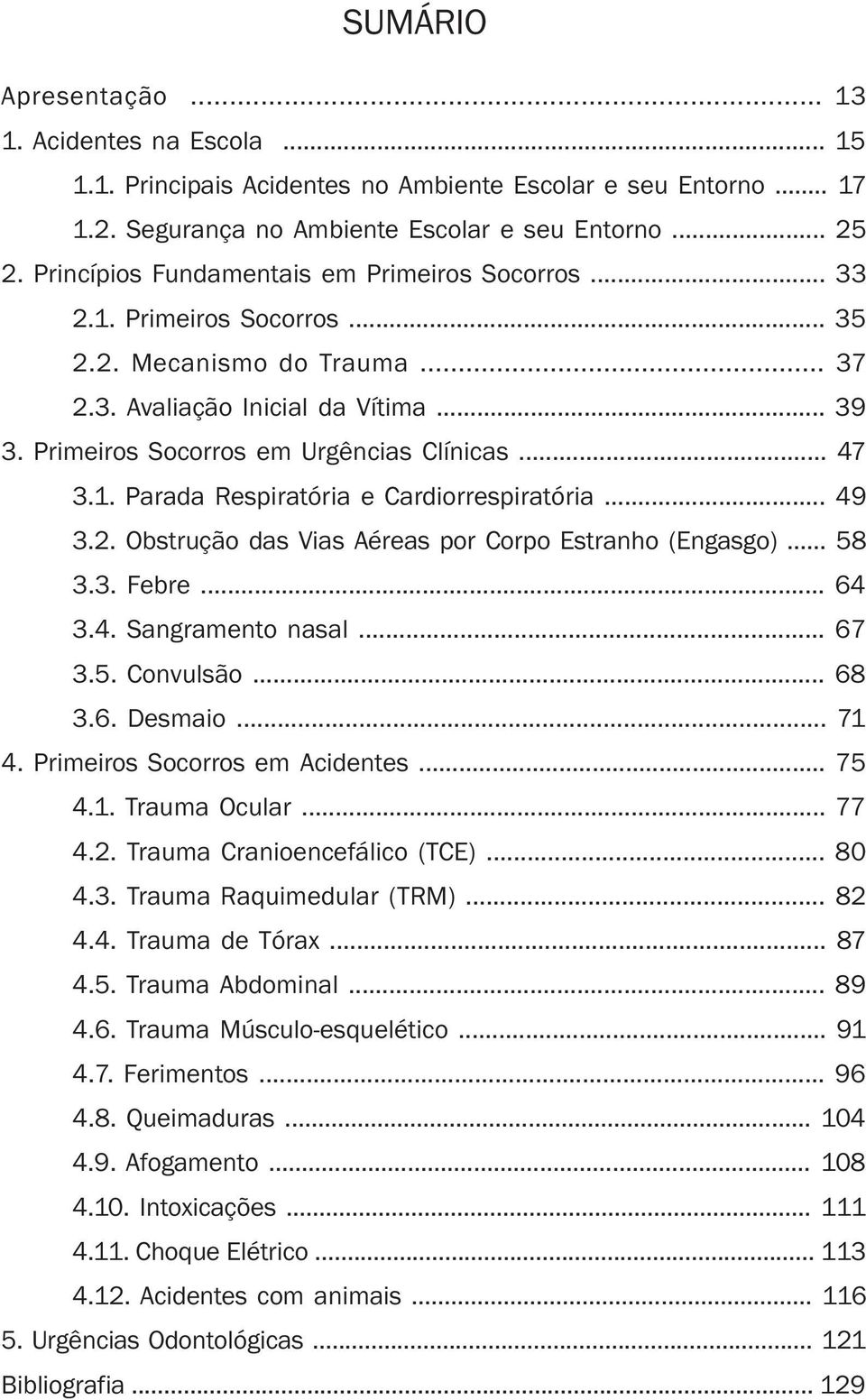 .. 47 3.1. Parada Respiratória e Cardiorrespiratória... 49 3.2. Obstrução das Vias Aéreas por Corpo Estranho (Engasgo)... 58 3.3. Febre... 64 3.4. Sangramento nasal... 67 3.5. Convulsão... 68 3.6. Desmaio.