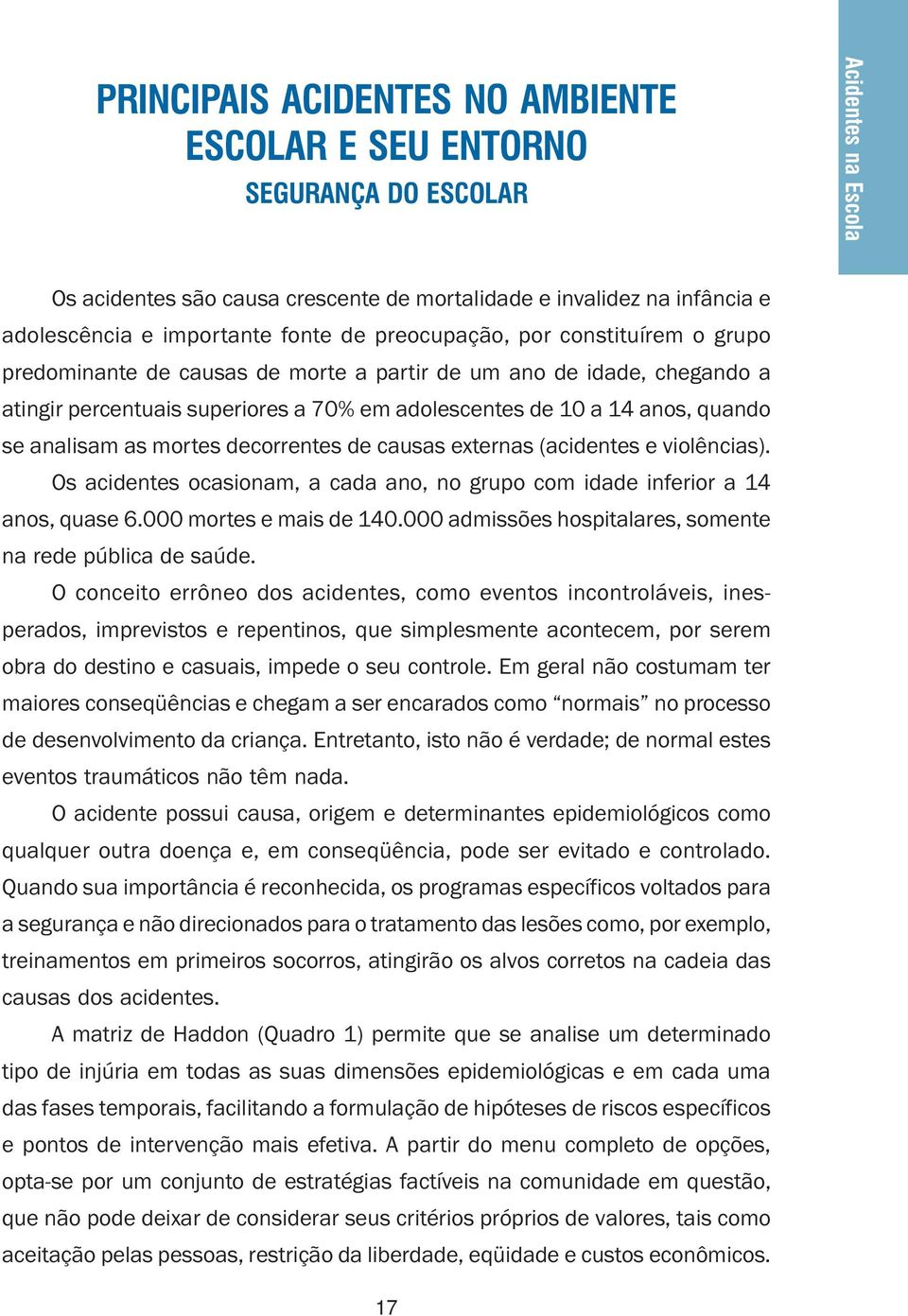 analisam as mortes decorrentes de causas externas (acidentes e violências). Os acidentes ocasionam, a cada ano, no grupo com idade inferior a 14 anos, quase 6.000 mortes e mais de 140.