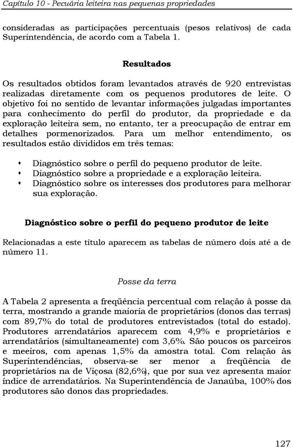 O objetivo foi no sentido de levantar informações julgadas importantes para conhecimento do perfil do produtor, da propriedade e da exploração leiteira sem, no entanto, ter a preocupação de entrar em