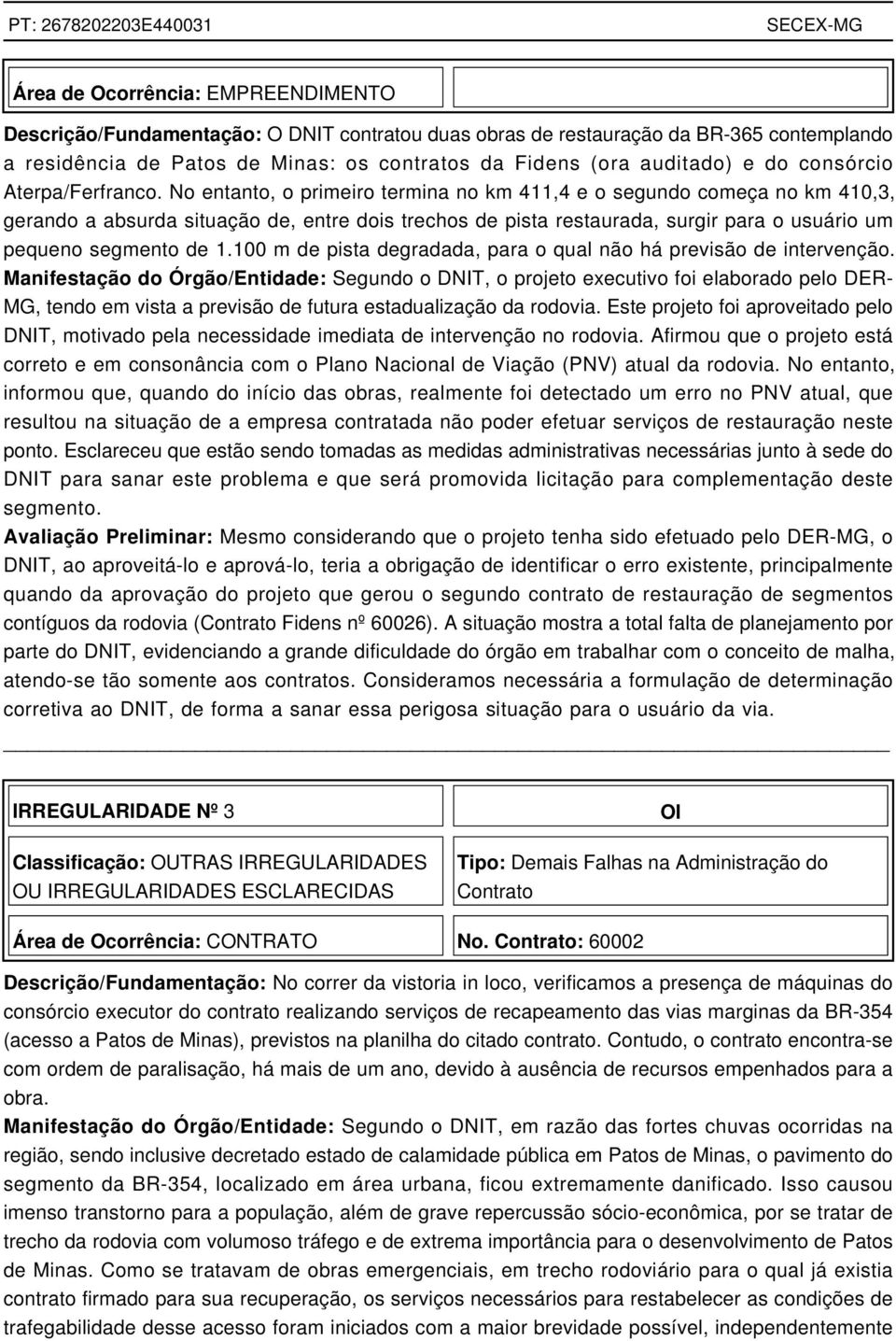 No entanto, o primeiro termina no km 411,4 e o segundo começa no km 410,3, gerando a absurda situação de, entre dois trechos de pista restaurada, surgir para o usuário um pequeno segmento de 1.