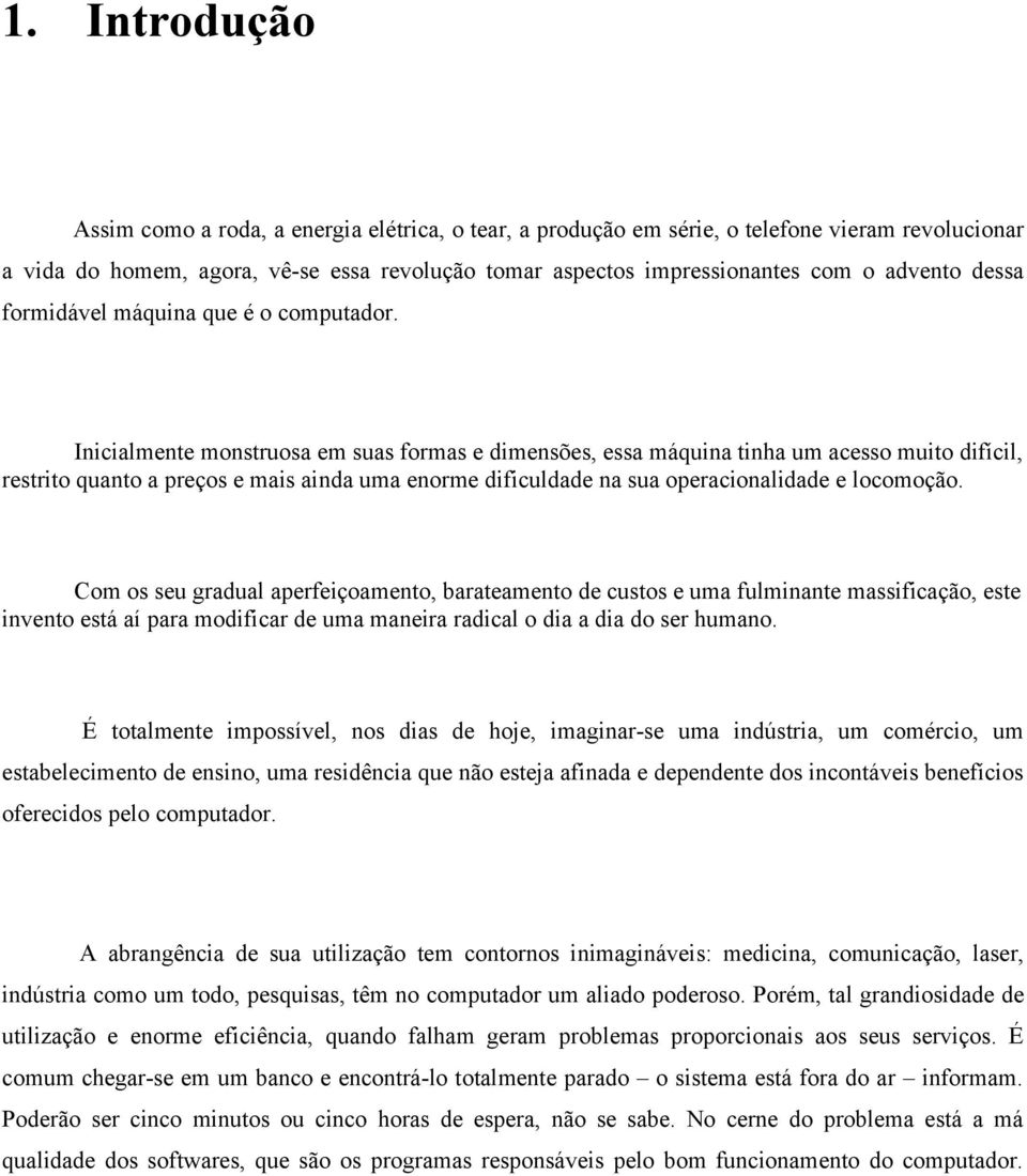 Inicialmente monstruosa em suas formas e dimensões, essa máquina tinha um acesso muito difícil, restrito quanto a preços e mais ainda uma enorme dificuldade na sua operacionalidade e locomoção.