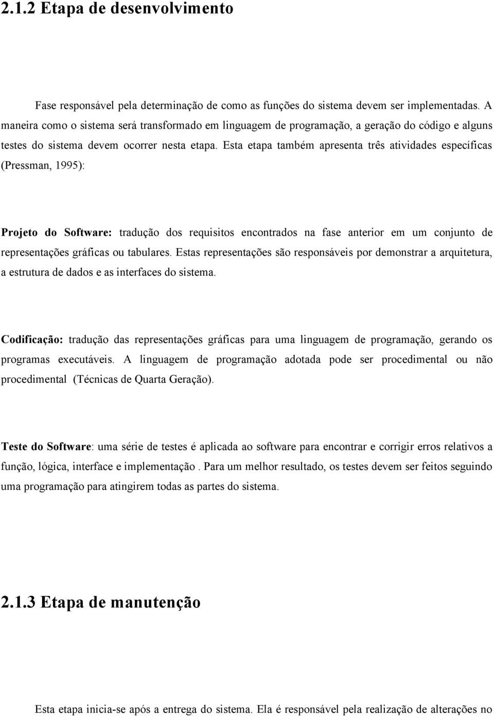 Esta etapa também apresenta três atividades específicas (Pressman, 1995): Projeto do Software: tradução dos requisitos encontrados na fase anterior em um conjunto de representações gráficas ou