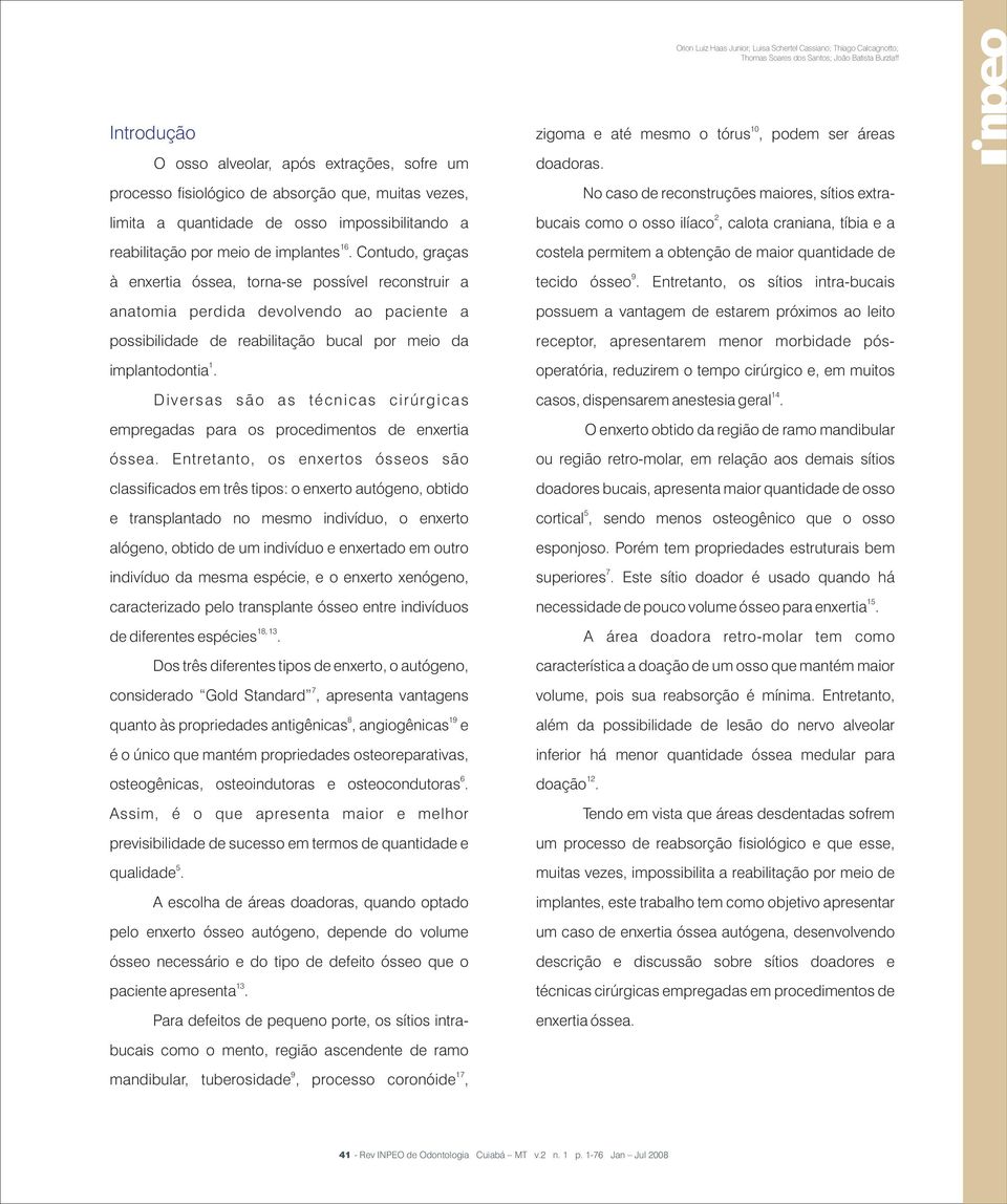 Contudo, graças à enxertia óssea, torna-se possível reconstruir a anatomia perdida devolvendo ao paciente a possibilidade de reabilitação bucal por meio da 1 implantodontia.