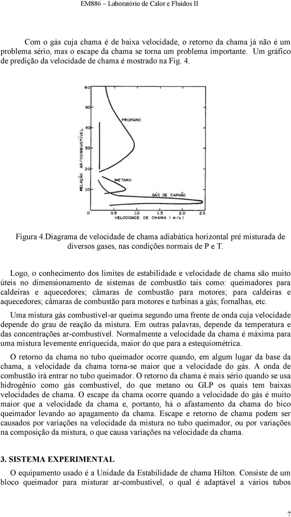 Logo, o conhecimento dos limites de estabilidade e velocidade de chama são muito úteis no dimensionamento de sistemas de combustão tais como: queimadores para caldeiras e aquecedores; câmaras de