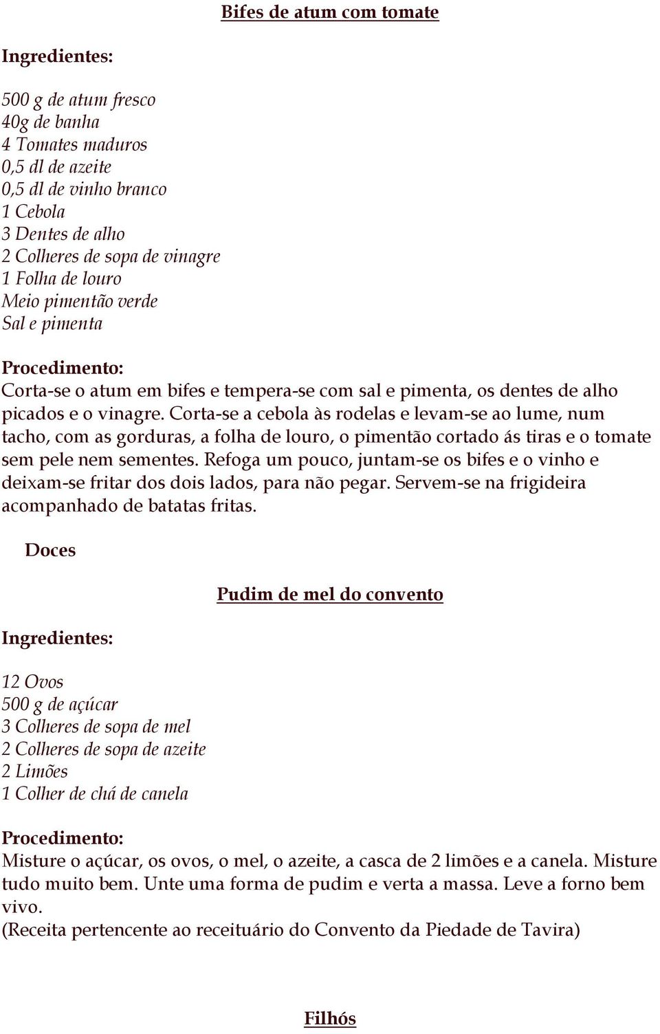 Corta-se a cebola às rodelas e levam-se ao lume, num tacho, com as gorduras, a folha de louro, o pimentão cortado ás tiras e o tomate sem pele nem sementes.