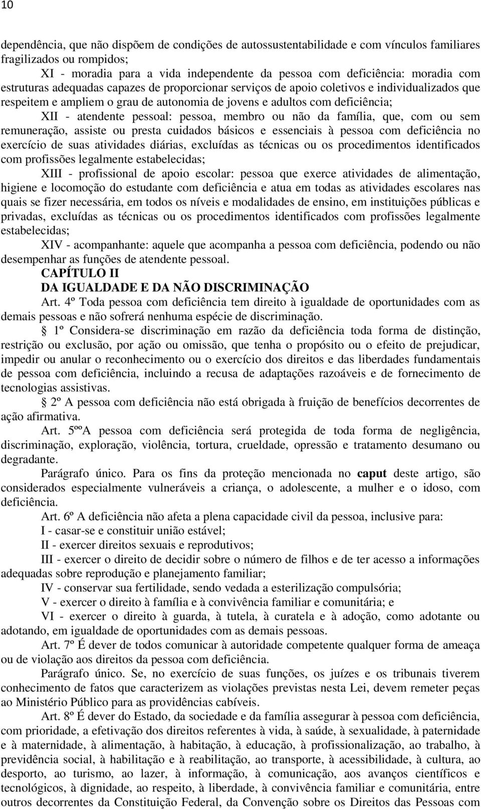 pessoa, membro ou não da família, que, com ou sem remuneração, assiste ou presta cuidados básicos e essenciais à pessoa com deficiência no exercício de suas atividades diárias, excluídas as técnicas