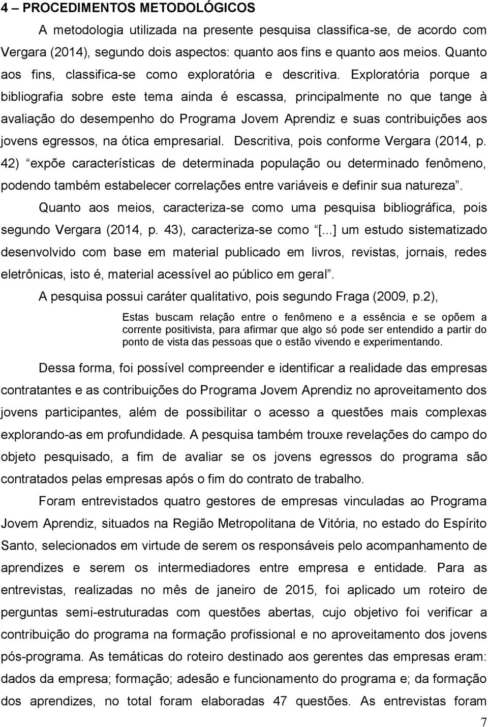 Exploratória porque a bibliografia sobre este tema ainda é escassa, principalmente no que tange à avaliação do desempenho do Programa Jovem Aprendiz e suas contribuições aos jovens egressos, na ótica