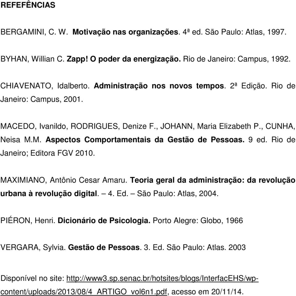 9 ed. Rio de Janeiro; Editora FGV 2010. MAXIMIANO, Antônio Cesar Amaru. Teoria geral da administração: da revolução urbana à revolução digital. 4. Ed. São Paulo: Atlas, 2004. PIÉRON, Henri.