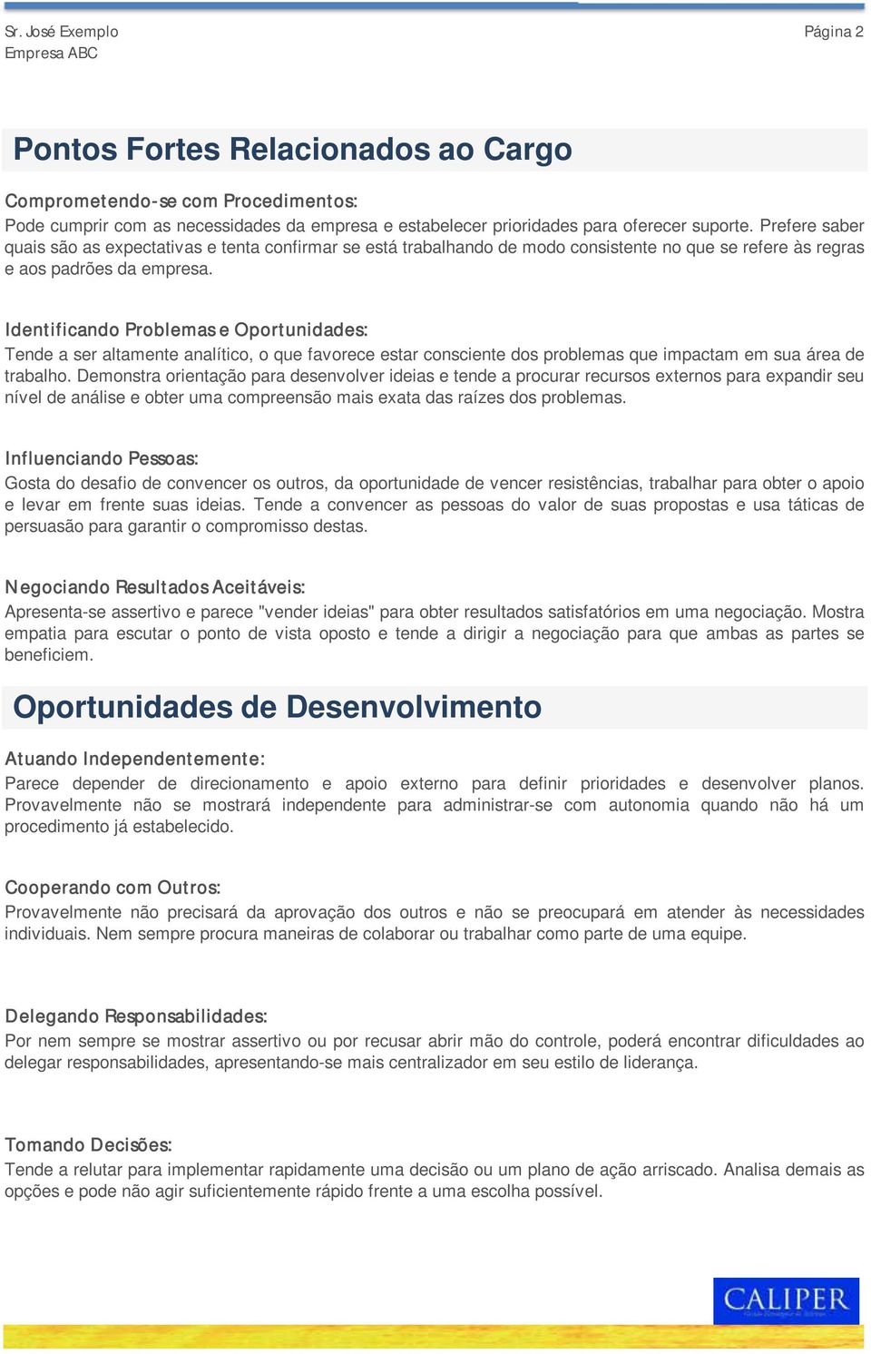 Identificando Problemas e Oportunidades: Tende a ser altamente analítico, o que favorece estar consciente dos problemas que impactam em sua área de trabalho.