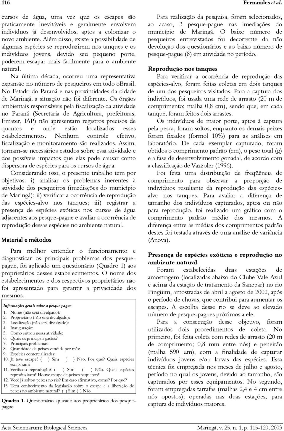 Na última década, ocorreu uma representativa expansão no número de pesqueiros em todo obrasil. No Estado do Paraná e nas proximidades da cidade de Maringá, a situação não foi diferente.