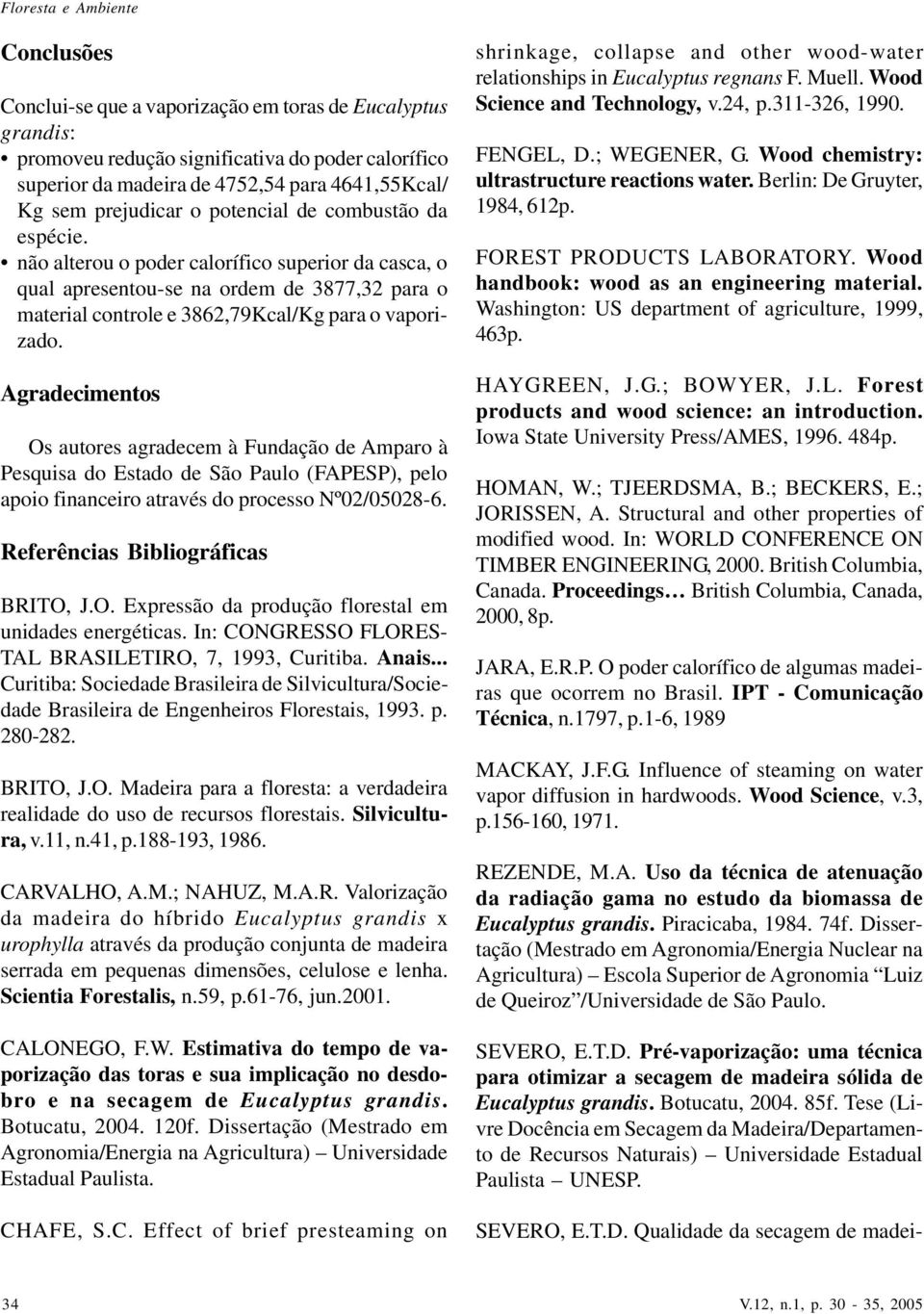 Agradecimentos Os autores agradecem à Fundação de Amparo à Pesquisa do Estado de São Paulo (FAPESP), pelo apoio financeiro através do processo Nº02/05028-6. Referências Bibliográficas BRITO, J.O. Expressão da produção florestal em unidades energéticas.