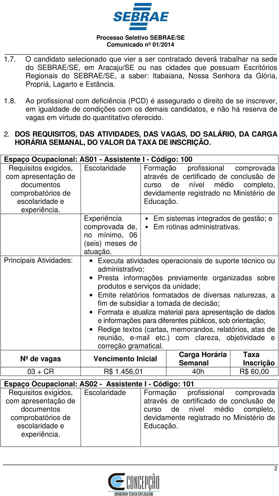 Ao profissional com deficiência (PCD) é assegurado o direito de se inscrever, em igualdade de condições com os demais candidatos, e não há reserva de vagas em virtude do quantitativo oferecido. 2.