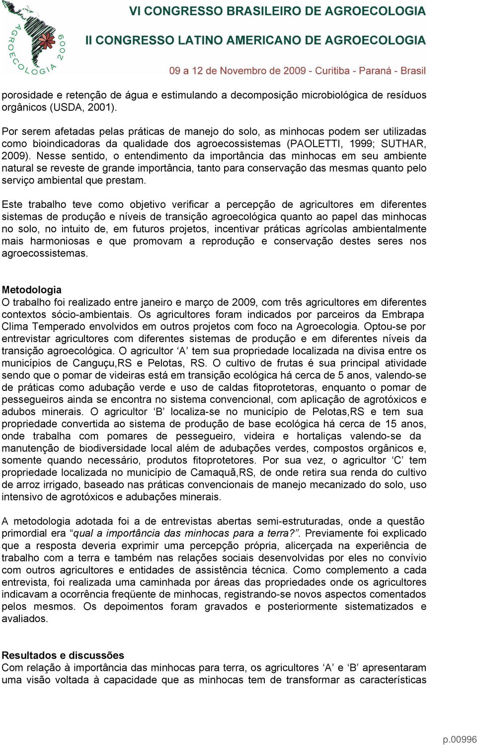 Nesse sentido, o entendimento da importância das minhocas em seu ambiente natural se reveste de grande importância, tanto para conservação das mesmas quanto pelo serviço ambiental que prestam.