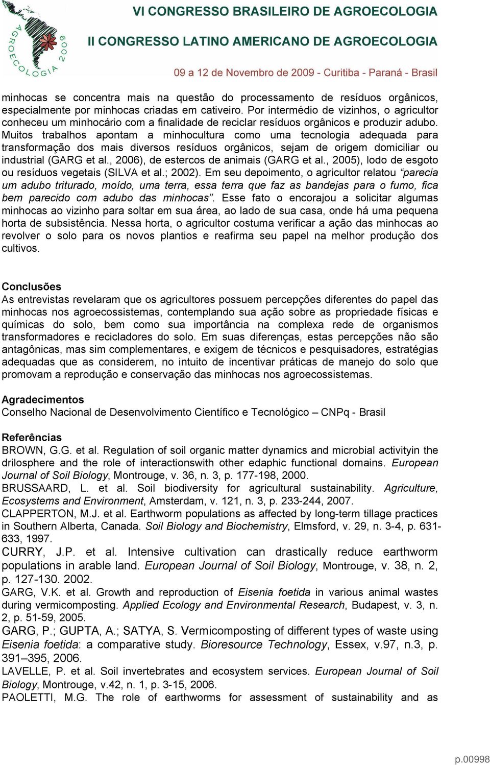 Muitos trabalhos apontam a minhocultura como uma tecnologia adequada para transformação dos mais diversos resíduos orgânicos, sejam de origem domiciliar ou industrial (GARG et al.