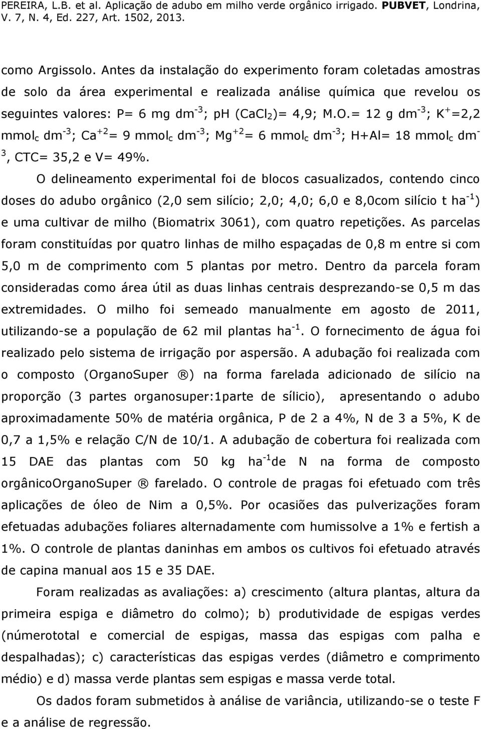= 12 g dm -3 ; K + =2,2 mmol c dm -3 ; Ca +2 = 9 mmol c dm -3 ; Mg +2 = 6 mmol c dm -3 ; H+Al= 18 mmol c dm - 3, CTC= 35,2 e V= 49%.