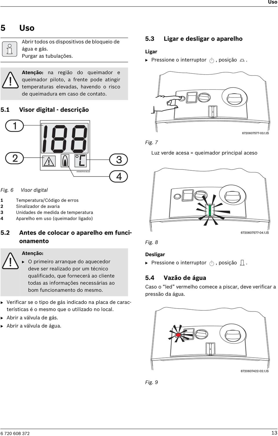 7 Luz verde acesa = queimador principal aceso Fig. 6 Visor digital 1 Temperatura/Código de erros 2 Sinalizador de avaria 3 Unidades de medida de temperatura 4 Aparelho em uso (queimador ligado) 5.