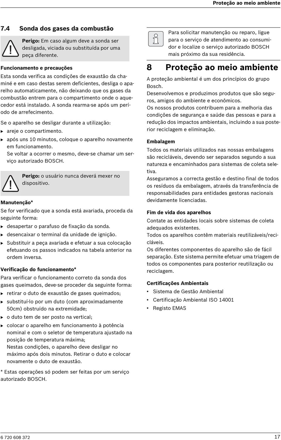 entrem para o compartimento onde o aquecedor está instalado. A sonda rearma-se após um período de arrefecimento. Se o aparelho se desligar durante a utilização: B areje o compartimento.