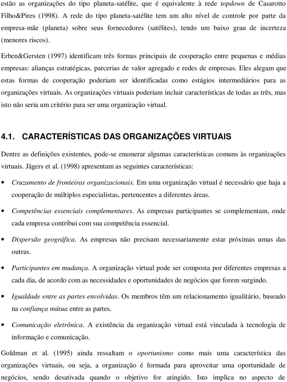 Erben&Gersten (1997) identificam três formas principais de cooperação entre pequenas e médias empresas: alianças estratégicas, parcerias de valor agregado e redes de empresas.