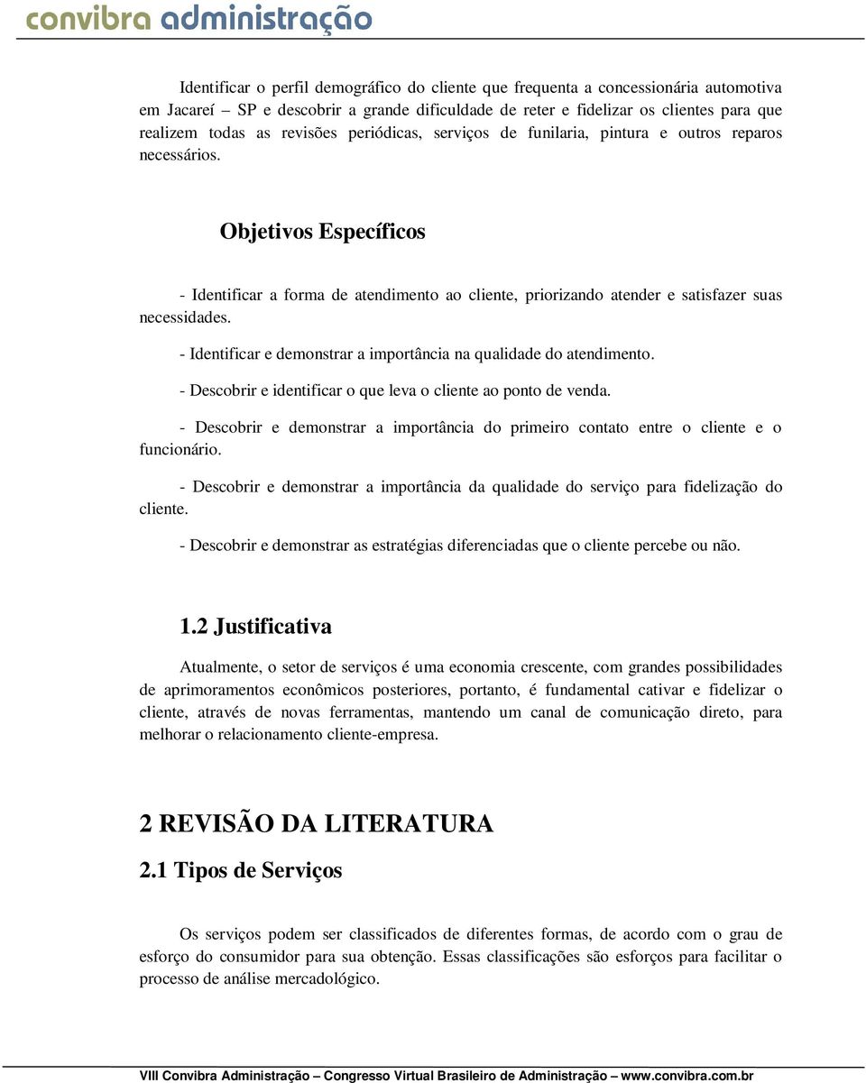 Objetivos Específicos - Identificar a forma de atendimento ao cliente, priorizando atender e satisfazer suas necessidades. - Identificar e demonstrar a importância na qualidade do atendimento.