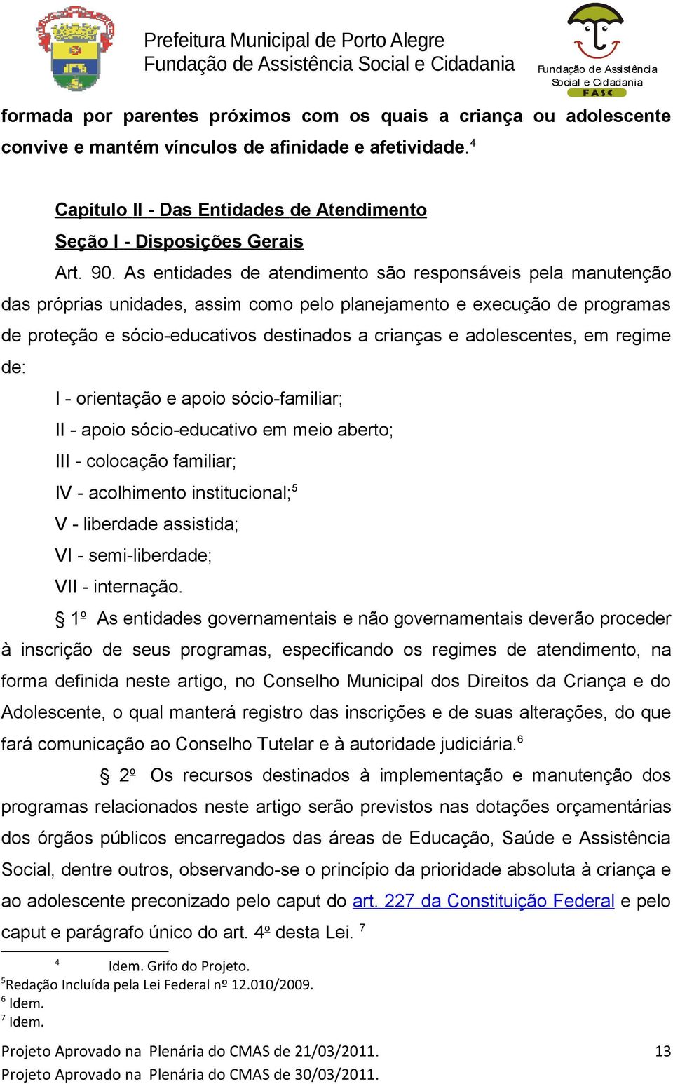 adolescentes, em regime de: I - orientação e apoio sócio-familiar; II - apoio sócio-educativo em meio aberto; III - colocação familiar; IV - acolhimento institucional; 5 V - liberdade assistida; VI -