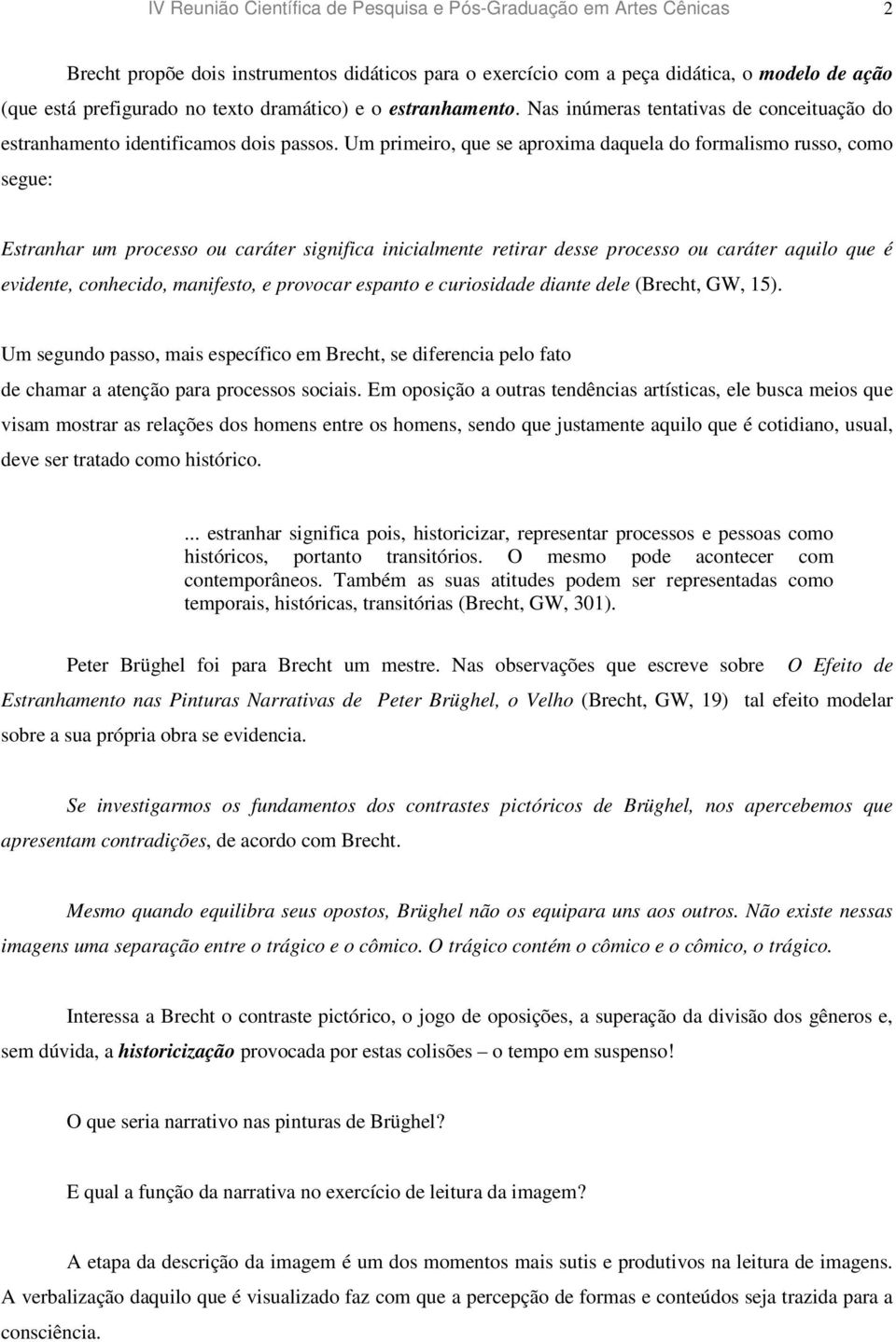 Um primeiro, que se aproxima daquela do formalismo russo, como segue: Estranhar um processo ou caráter significa inicialmente retirar desse processo ou caráter aquilo que é evidente, conhecido,