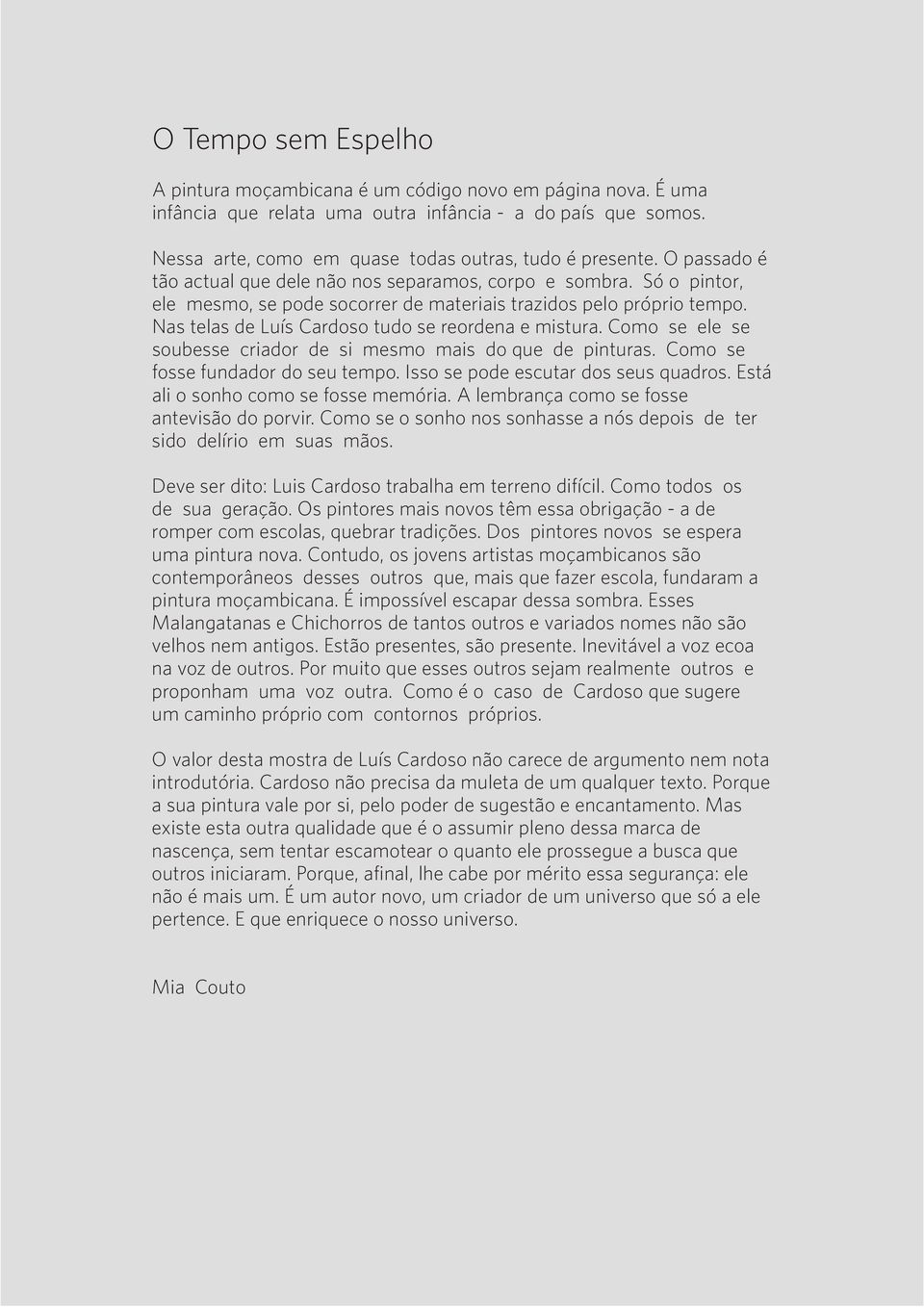 Nas telas de Luís Cardoso tudo se reordena e mistura. Como se ele se soubesse criador de si mesmo mais do que de pinturas. Como se fosse fundador do seu tempo. Isso se pode escutar dos seus quadros.