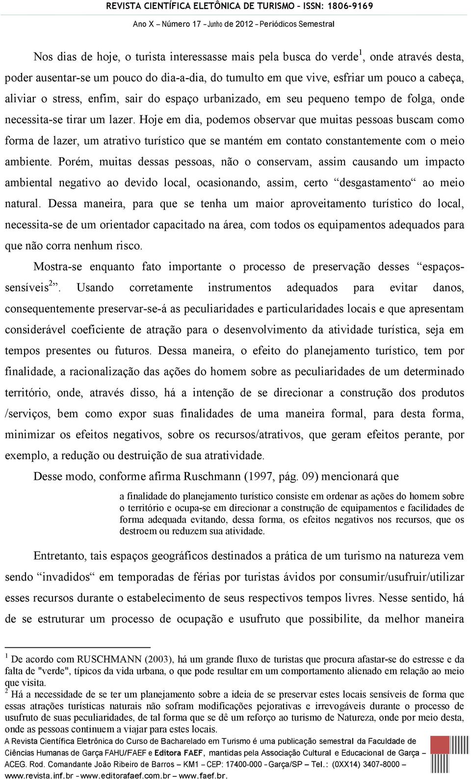 Hoje em dia, podemos observar que muitas pessoas buscam como forma de lazer, um atrativo turístico que se mantém em contato constantemente com o meio ambiente.