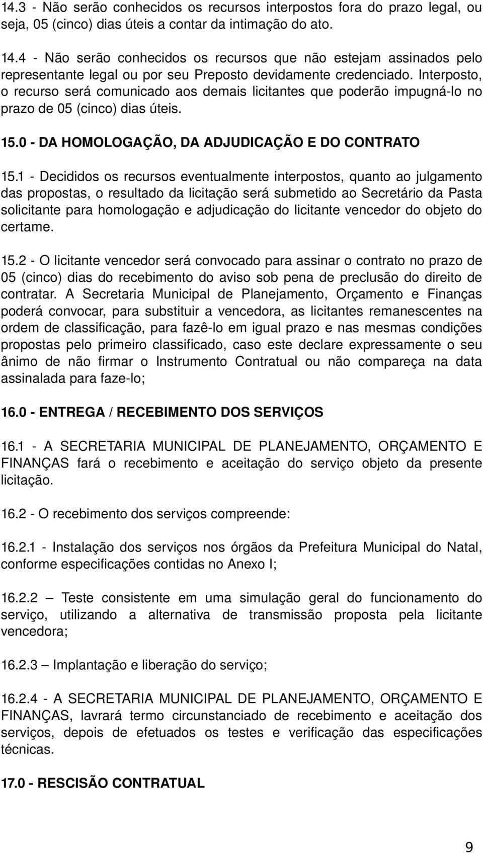 Interposto, o recurso será comunicado aos demais licitantes que poderão impugná lo no prazo de 05 (cinco) dias úteis. 15.0 DA HOMOLOGAÇÃO, DA ADJUDICAÇÃO E DO CONTRATO 15.