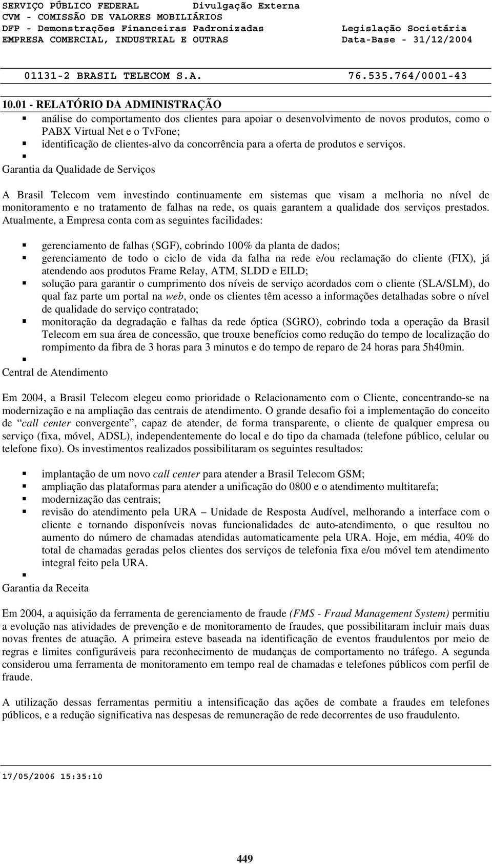 Garantia da Qualidade de Serviços A Brasil Telecom vem investindo continuamente em sistemas que visam a melhoria no nível de monitoramento e no tratamento de falhas na rede, os quais garantem a