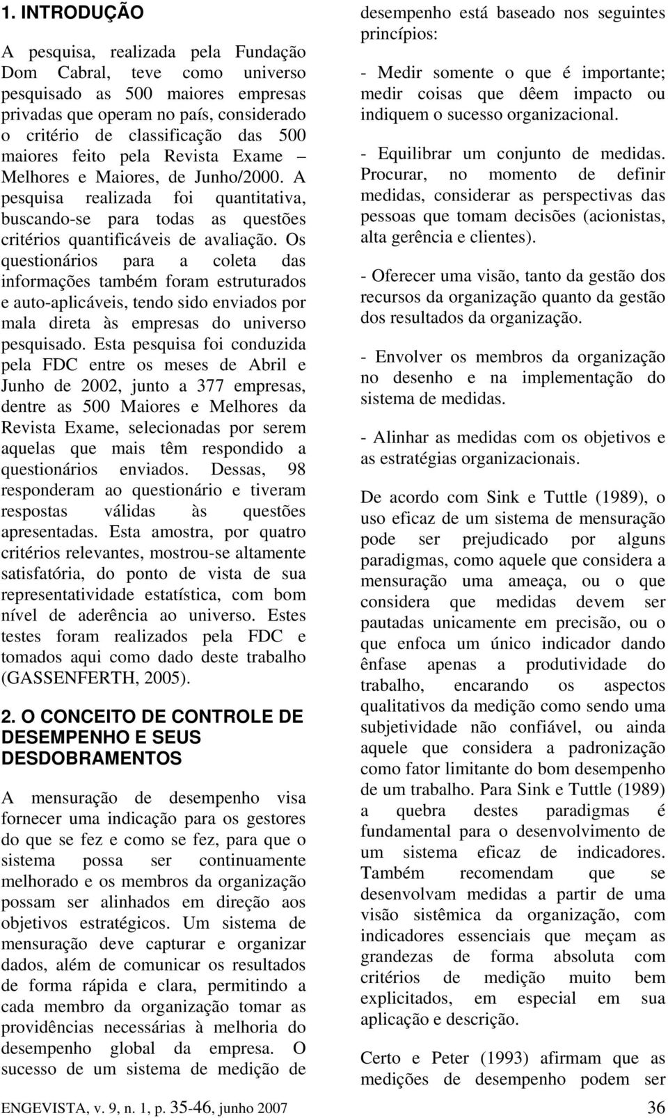 Os questionários para a coleta das informações também foram estruturados e auto-aplicáveis, tendo sido enviados por mala direta às empresas do universo pesquisado.