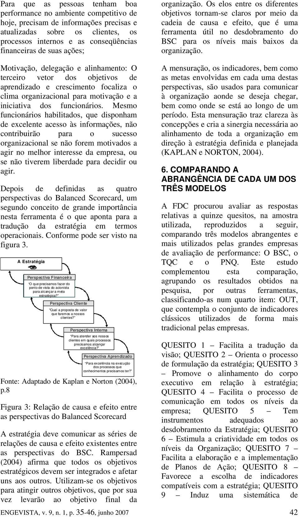 Os elos entre os diferentes objetivos tornam-se claros por meio da cadeia de causa e efeito, que é uma ferramenta útil no desdobramento do BSC para os níveis mais baixos da organização.