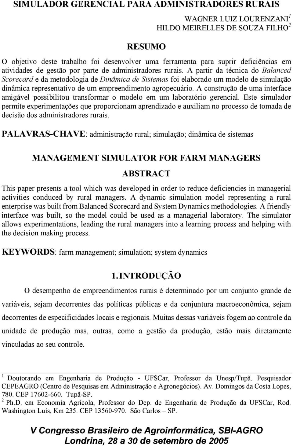 A partir da técnica do Balanced Scorecard e da metodologia de Dinâmica de Sistemas foi elaborado um modelo de simulação dinâmica representativo de um empreendimento agropecuário.