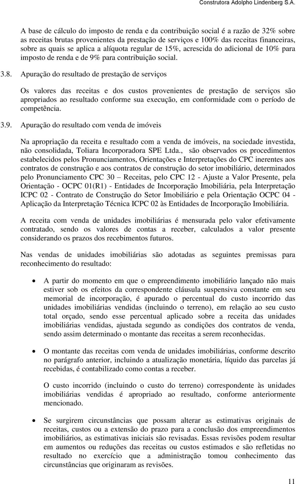 A base de cálculo do imposto de renda e da contribuição social é a razão de 32% sobre as receitas brutas provenientes da prestação de serviços e 100% das receitas financeiras, sobre as quais se