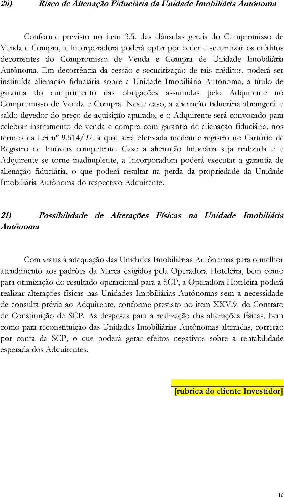 Em decorrência da cessão e securitização de tais créditos, poderá ser instituída alienação fiduciária sobre a Unidade Imobiliária Autônoma, a título de garantia do cumprimento das obrigações