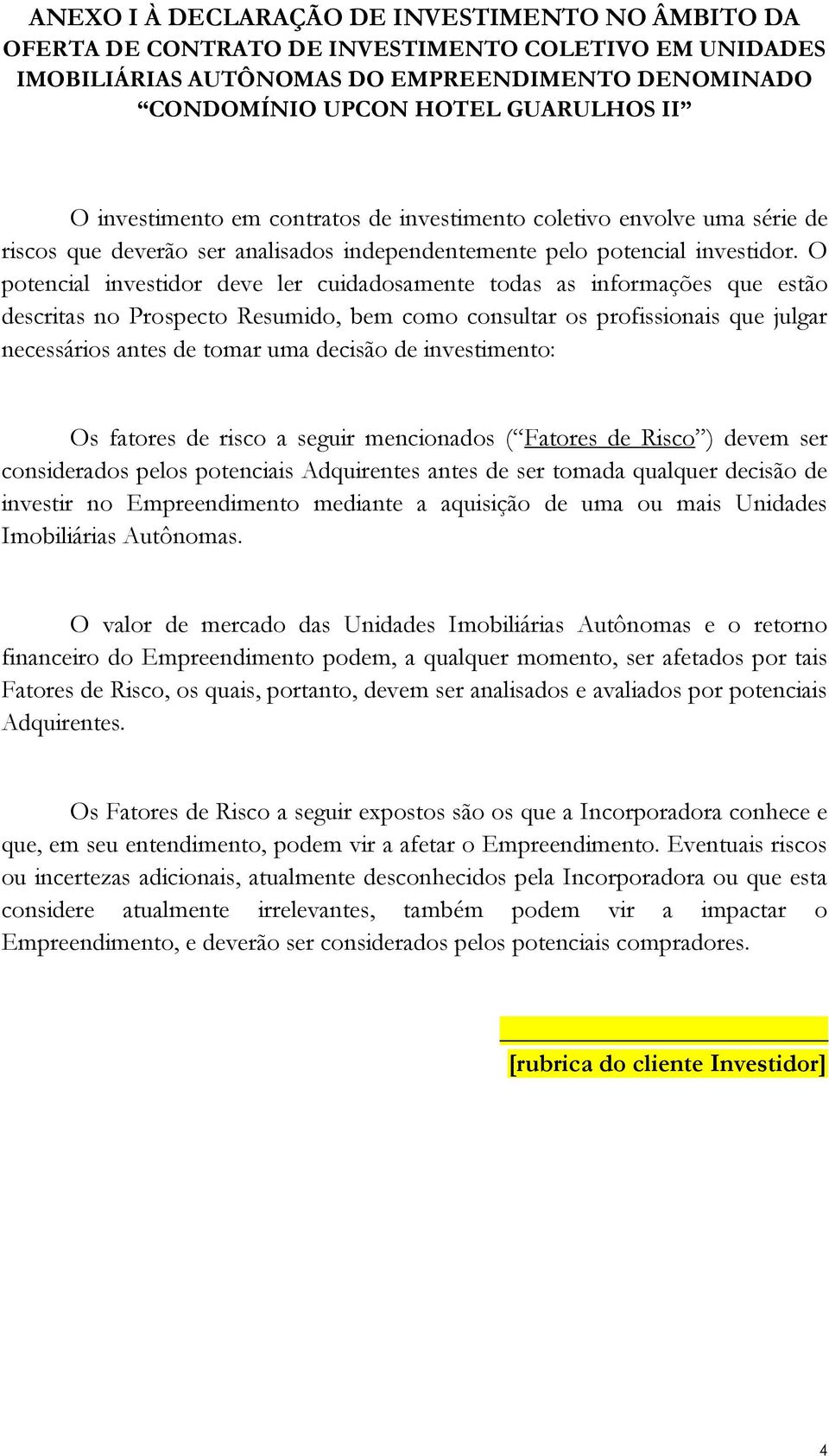 O potencial investidor deve ler cuidadosamente todas as informações que estão descritas no Prospecto Resumido, bem como consultar os profissionais que julgar necessários antes de tomar uma decisão de