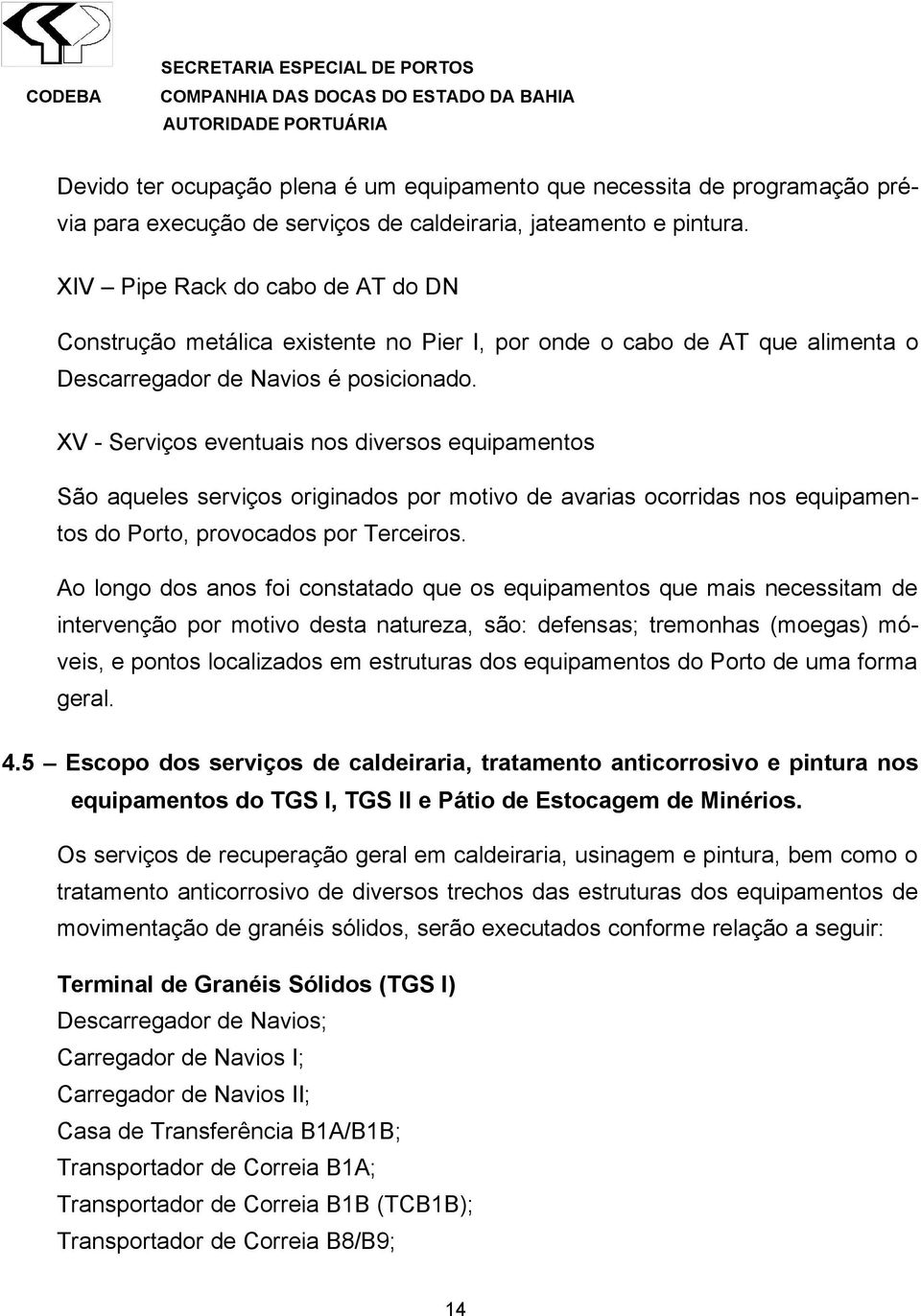 XV - Serviços eventuais nos diversos equipamentos São aqueles serviços originados por motivo de avarias ocorridas nos equipamentos do Porto, provocados por Terceiros.