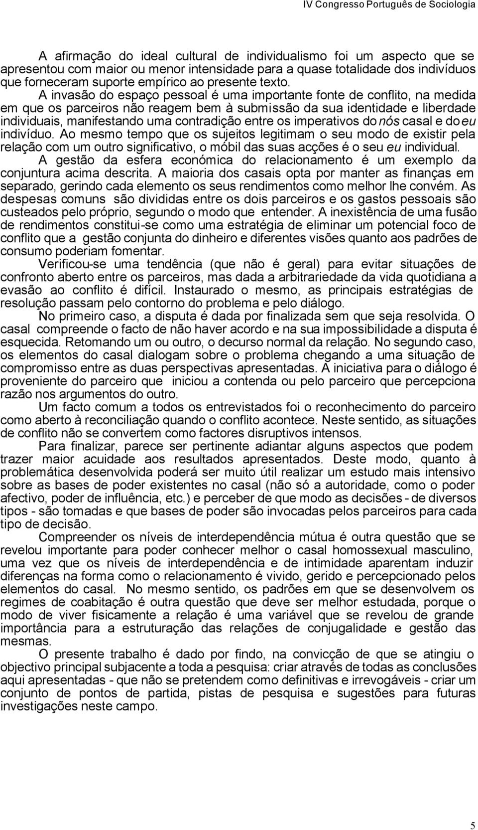 A invasão do espaço pessoal é uma importante fonte de conflito, na medida em que os parceiros não reagem bem à submissão da sua identidade e liberdade individuais, manifestando uma contradição entre