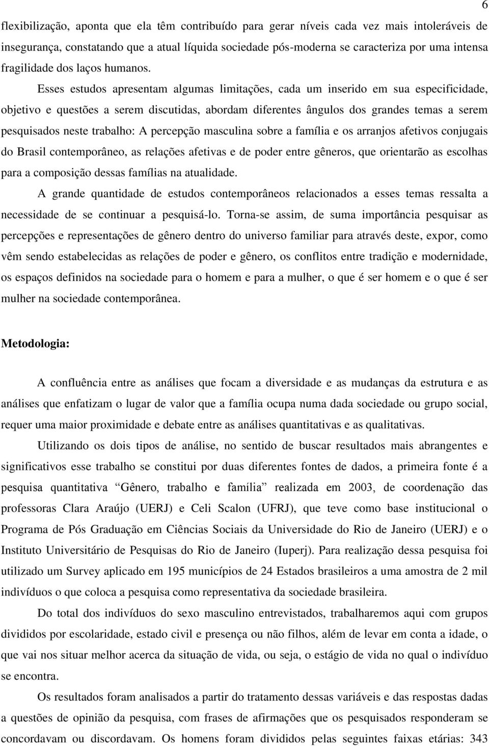 Esses estudos apresentam algumas limitações, cada um inserido em sua especificidade, objetivo e questões a serem discutidas, abordam diferentes ângulos dos grandes temas a serem pesquisados neste