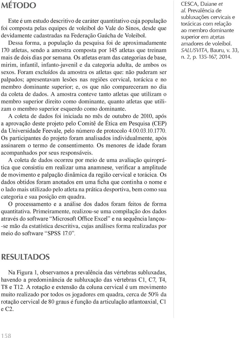 Os atletas eram das categorias de base, mirim, infantil, infanto-juvenil e da categoria adulta, de ambos os sexos.