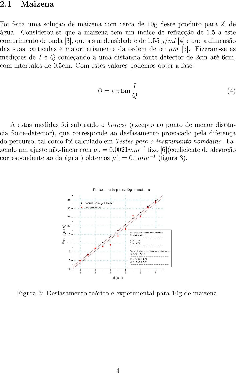 Fizeram-se as medições de I e Q começando a uma distância fonte-detector de 2cm até 6cm, com intervalos de 0,5cm.