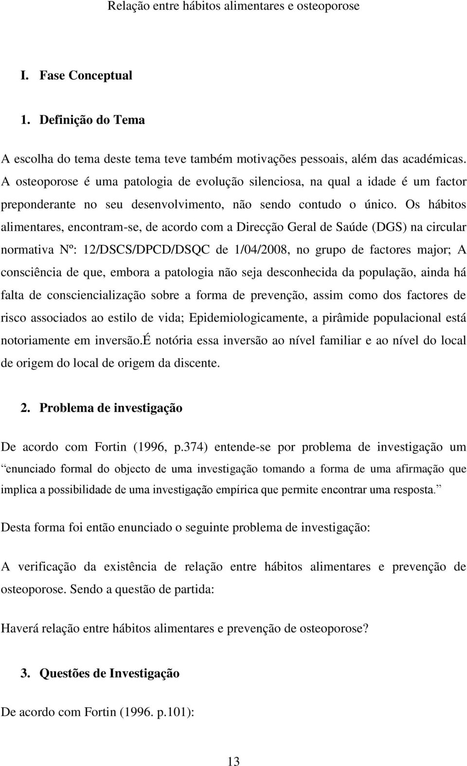 Os hábitos alimentares, encontram-se, de acordo com a Direcção Geral de Saúde (DGS) na circular normativa Nº: 12/DSCS/DPCD/DSQC de 1/04/2008, no grupo de factores major; A consciência de que, embora