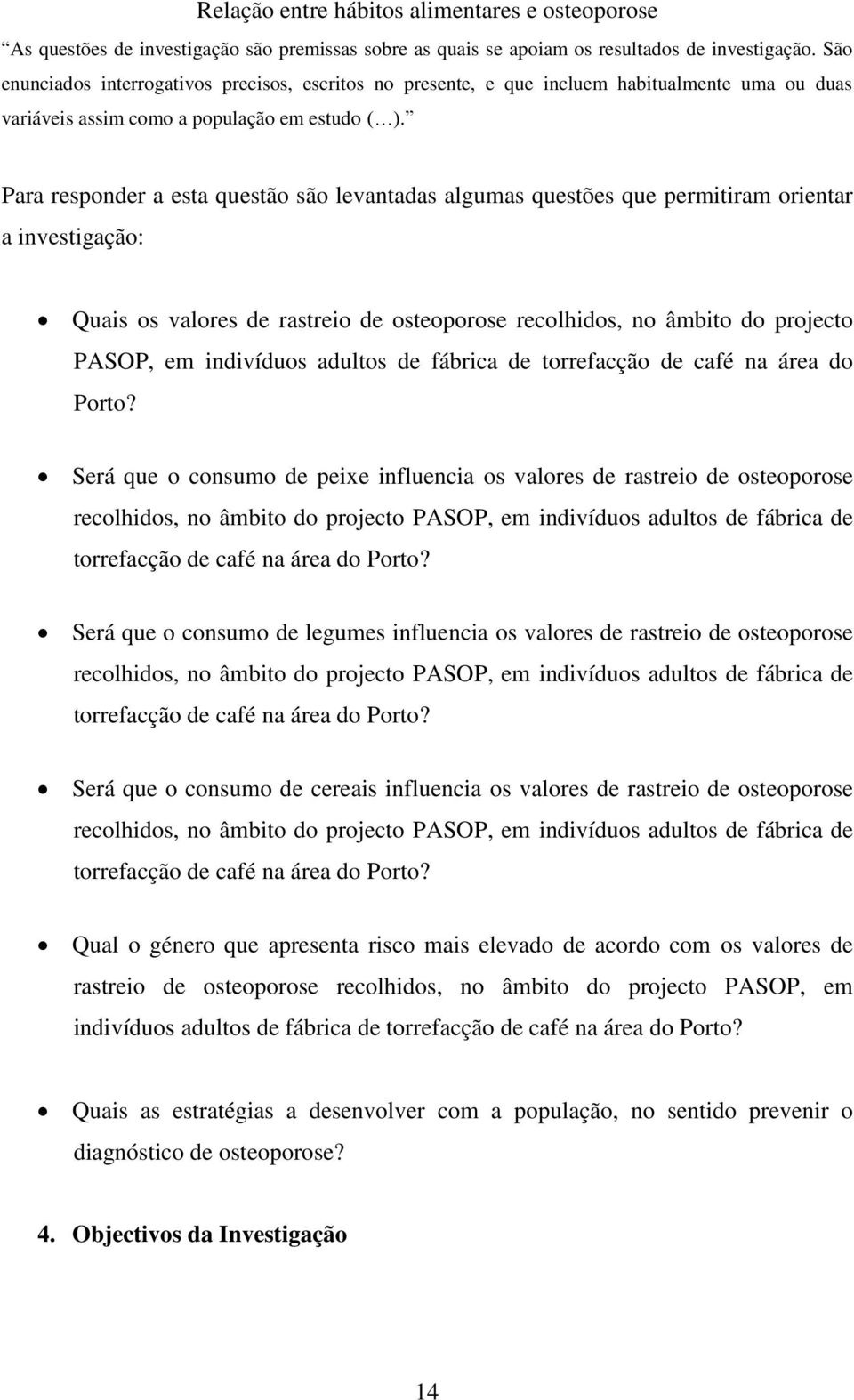 Para responder a esta questão são levantadas algumas questões que permitiram orientar a investigação: Quais os valores de rastreio de osteoporose recolhidos, no âmbito do projecto PASOP, em