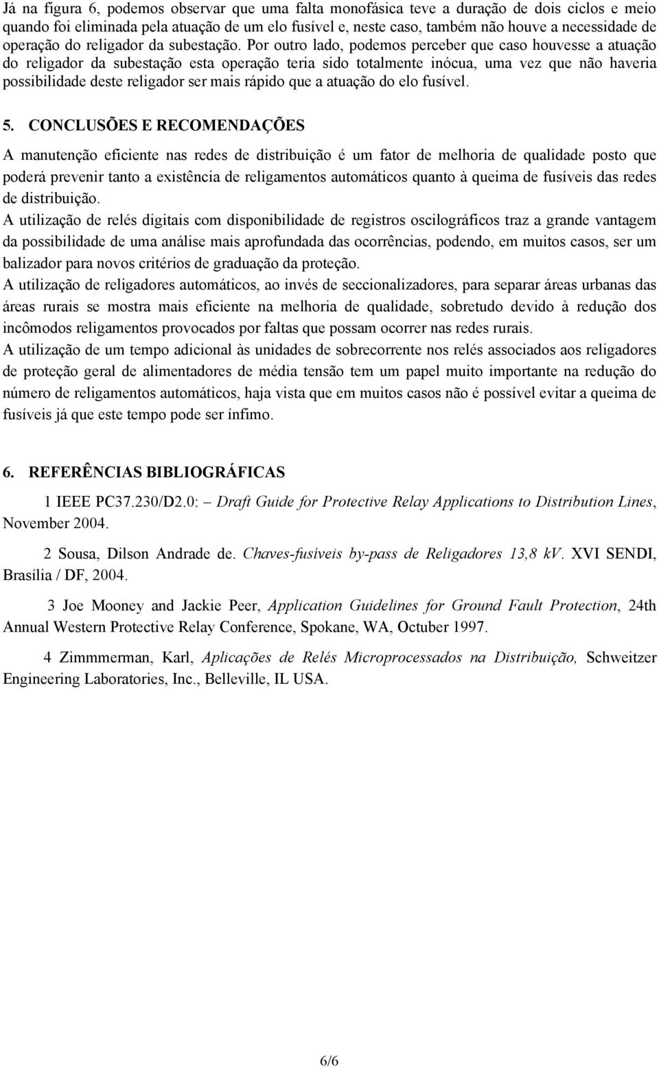 Por outro lado, podemos perceber que caso houvesse a atuação do religador da subestação esta operação teria sido totalmente inócua, uma vez que não haveria possibilidade deste religador ser mais