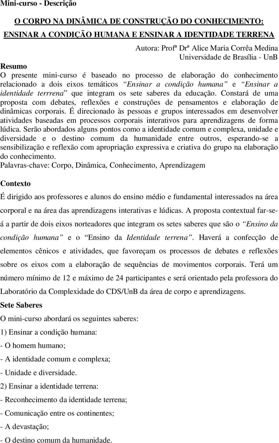 saberes da educação. Constará de uma proposta com debates, reflexões e construções de pensamentos e elaboração de dinâmicas corporais.