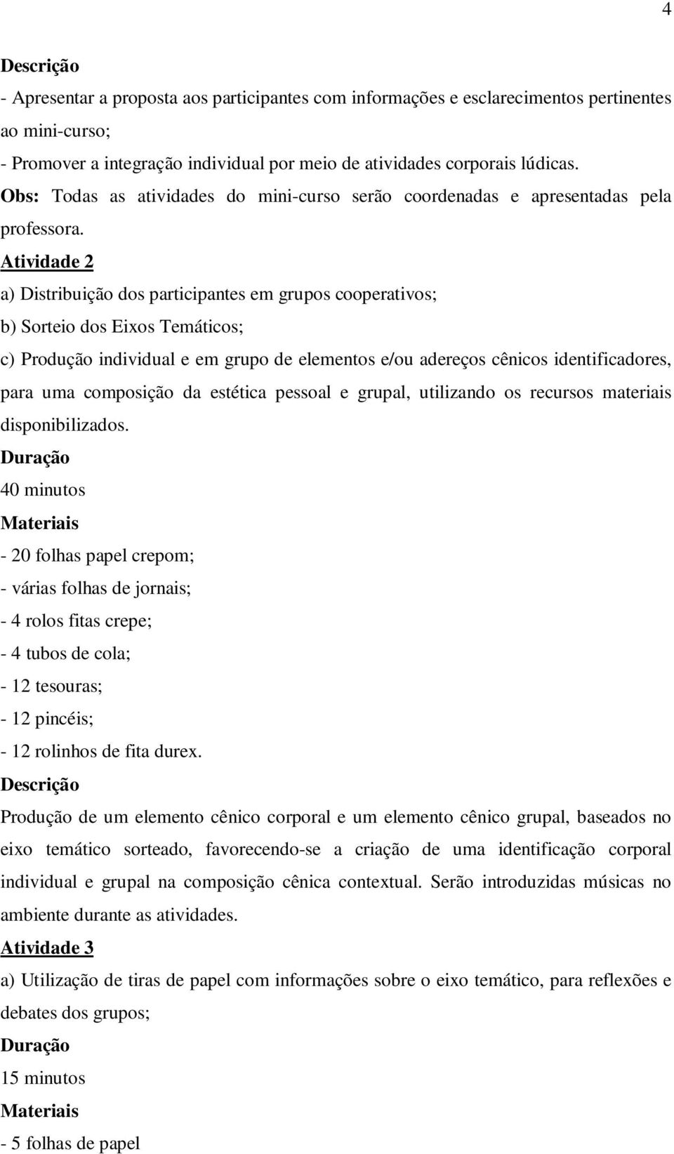 Atividade 2 a) Distribuição dos participantes em grupos cooperativos; b) Sorteio dos Eixos Temáticos; c) Produção individual e em grupo de elementos e/ou adereços cênicos identificadores, para uma