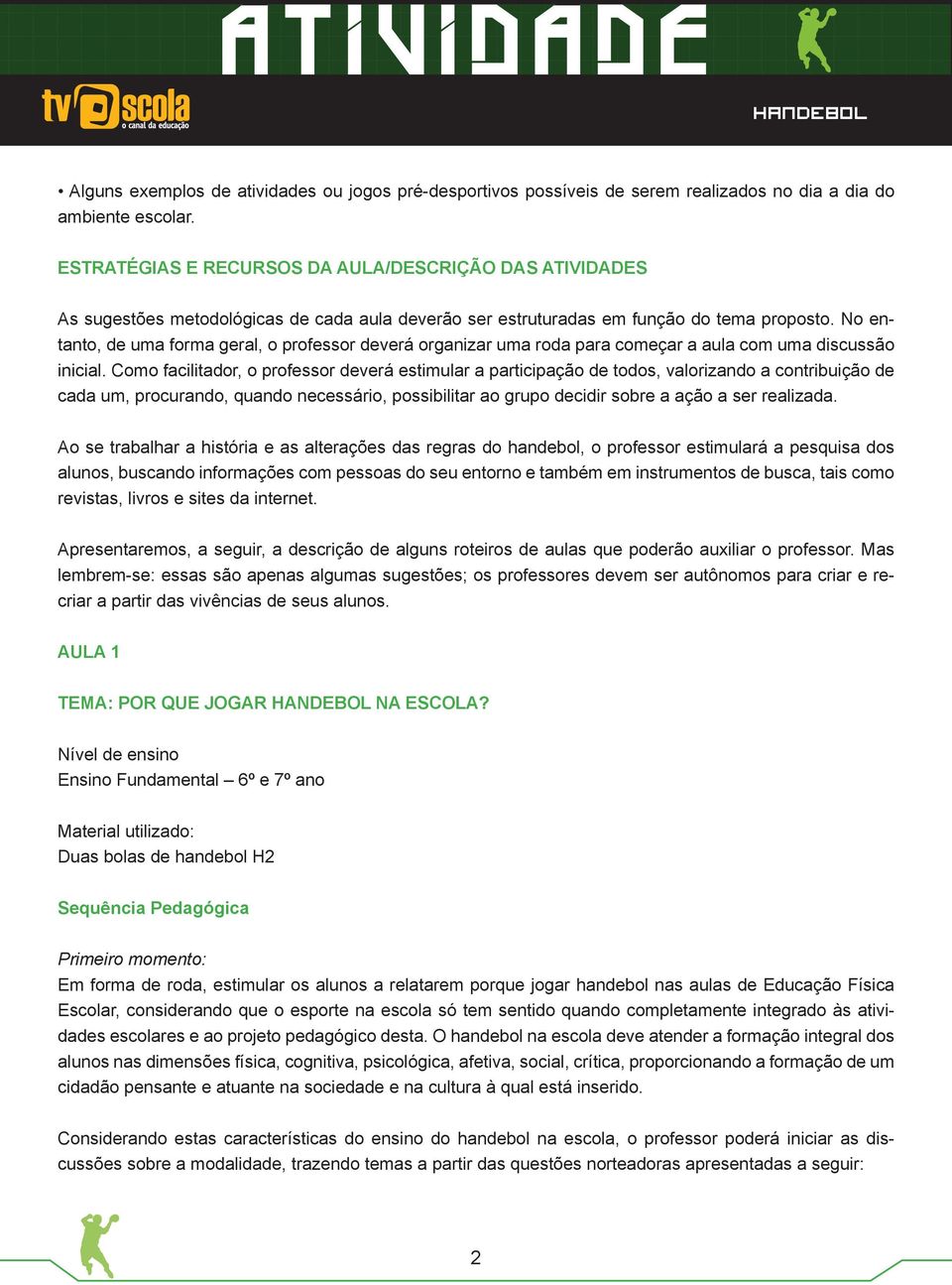 No entanto, de uma forma geral, o professor deverá organizar uma roda para começar a aula com uma discussão inicial.