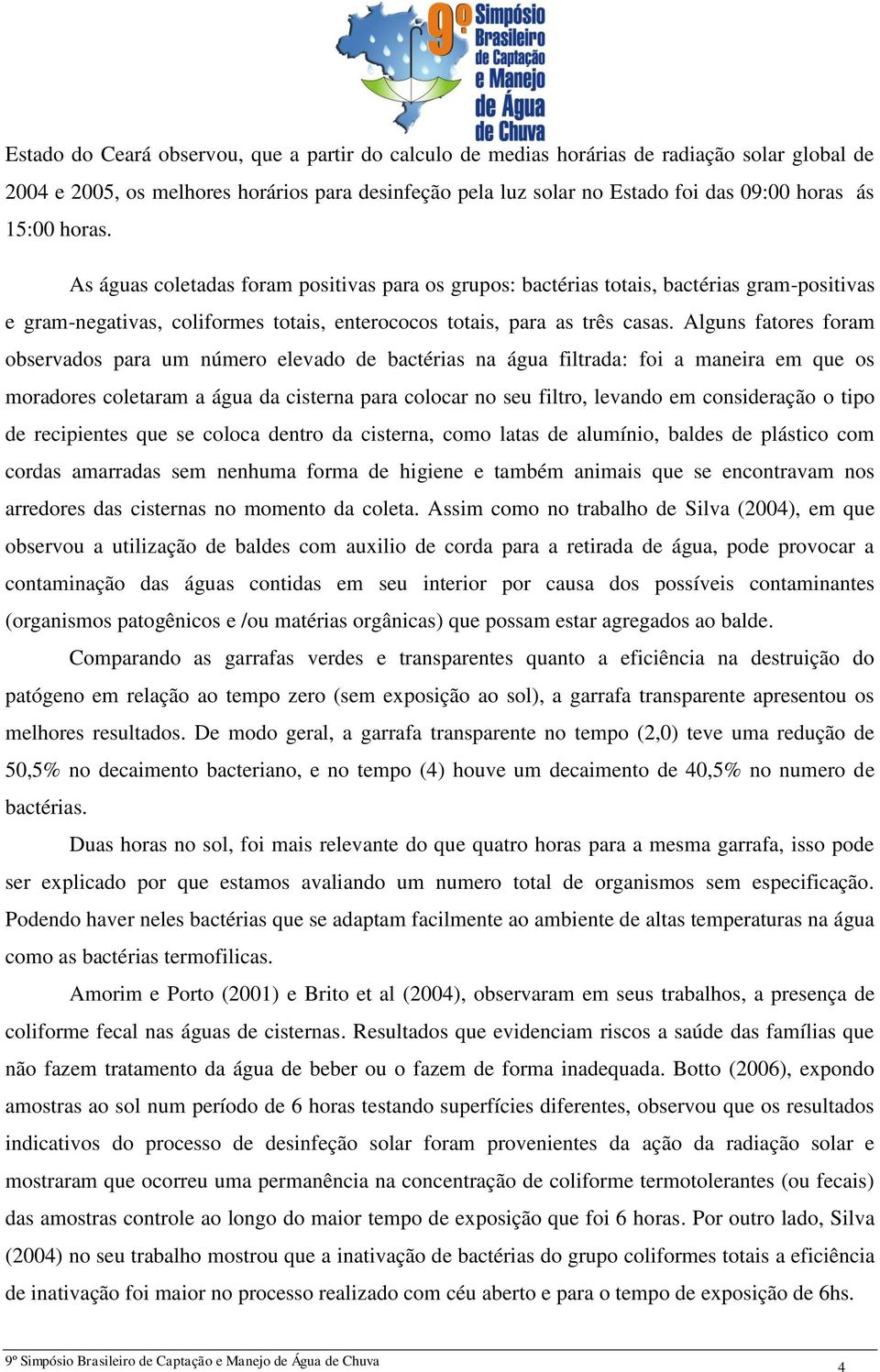 Alguns fatores foram observados para um número elevado de bactérias na água filtrada: foi a maneira em que os moradores coletaram a água da cisterna para colocar no seu filtro, levando em