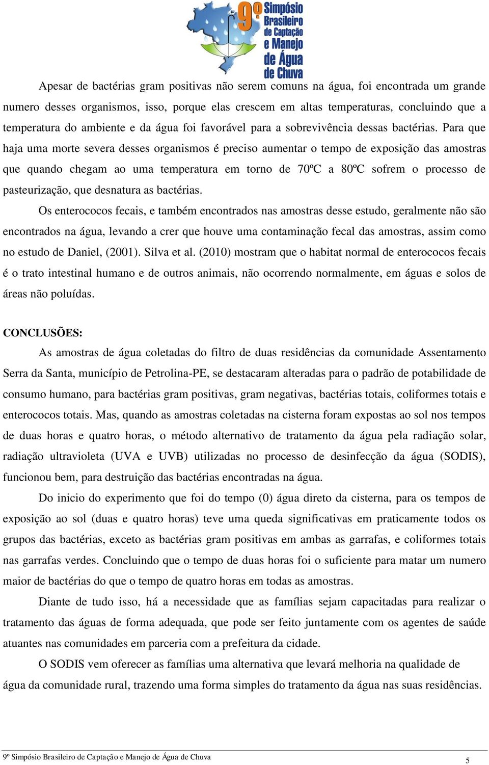 Para que haja uma morte severa desses organismos é preciso aumentar o tempo de exposição das amostras que quando chegam ao uma temperatura em torno de 70ºC a 80ºC sofrem o processo de pasteurização,